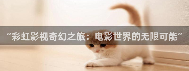 好好看影院：“彩虹影视奇幻之旅：电影世界的无限可能”